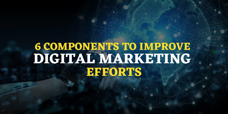 6 Components To Improve Digital Marketing Efforts