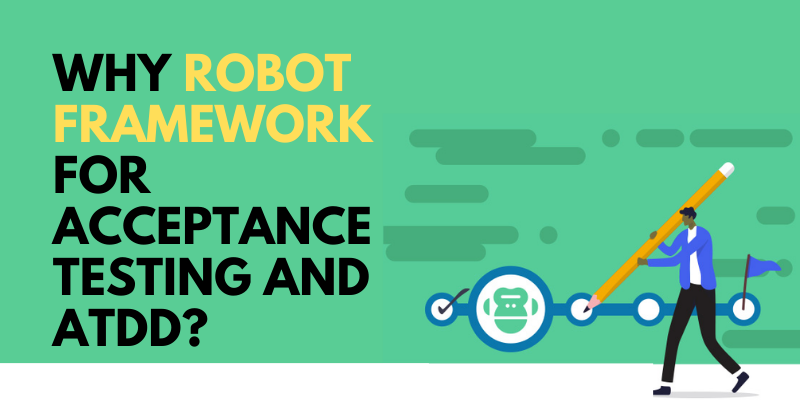 Why Robot Framework for Acceptance Testing and ATDD?